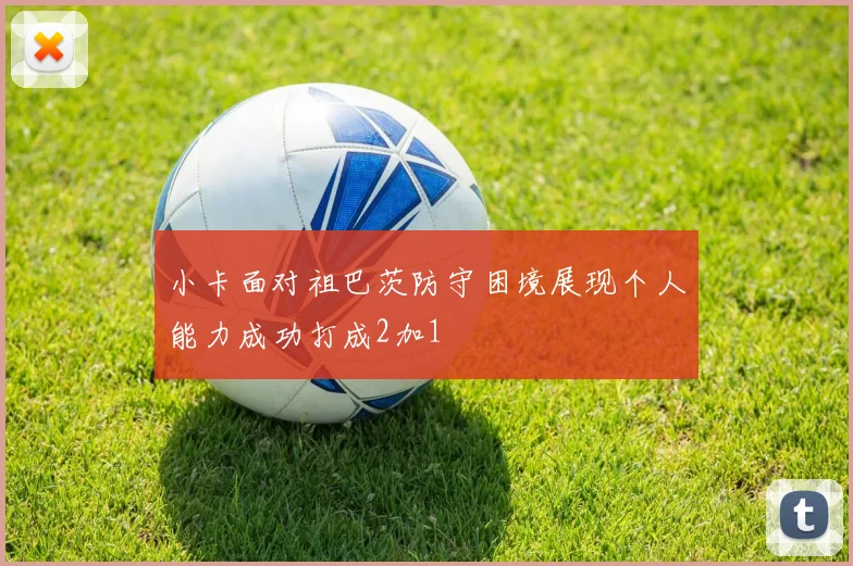 小卡面对祖巴茨防守困境展现个人能力成功打成2加1