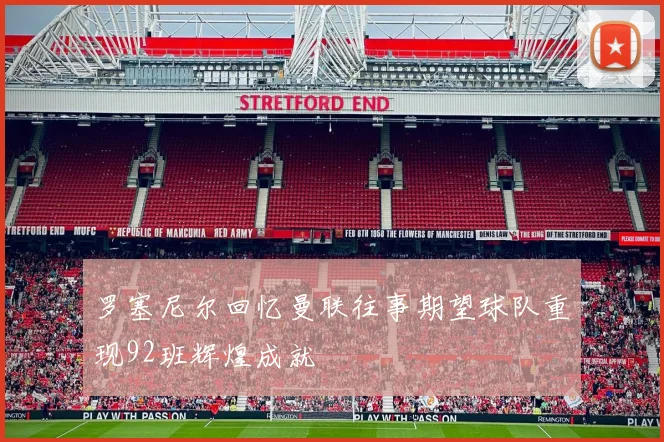 罗塞尼尔回忆曼联往事期望球队重现92班辉煌成就