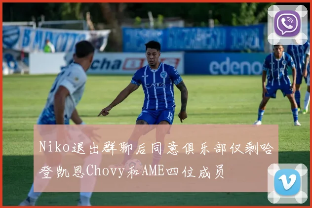 Niko退出群聊后同意俱乐部仅剩哈登凯恩Chovy和AME四位成员