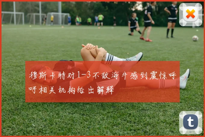 穆斯卡特对1-3不敌海牛感到震惊呼吁相关机构给出解释