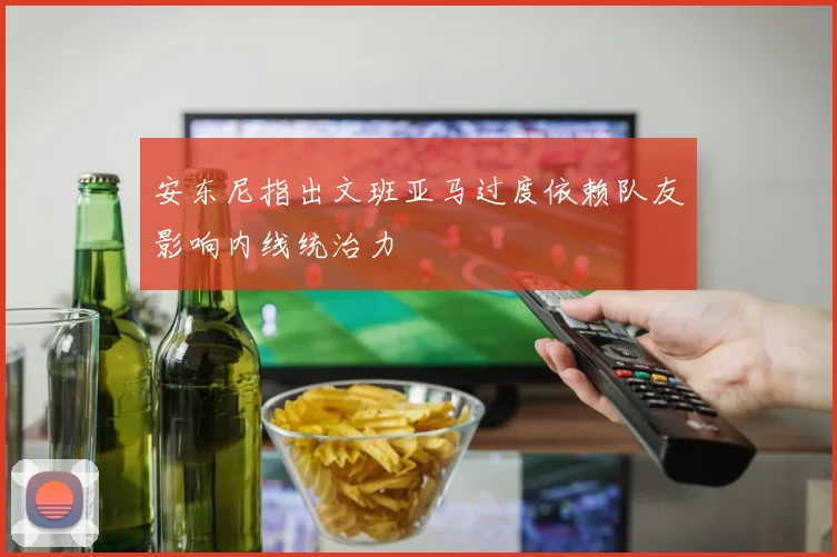 安东尼指出文班亚马过度依赖队友影响内线统治力