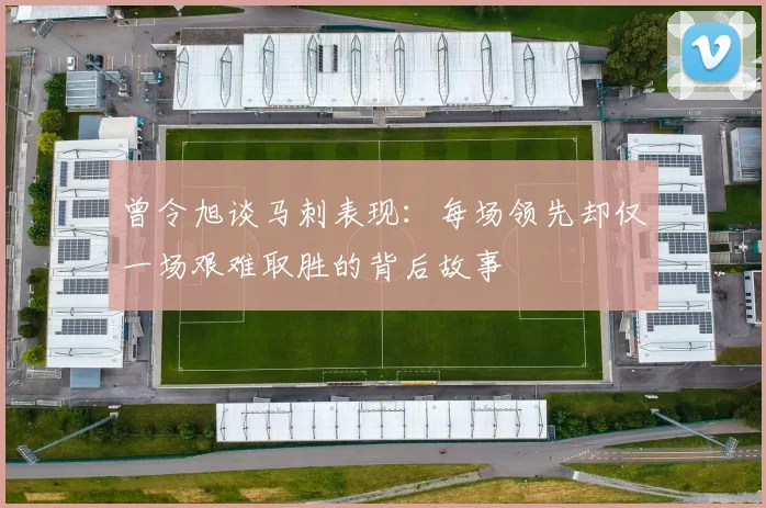 曾令旭谈马刺表现：每场领先却仅一场艰难取胜的背后故事