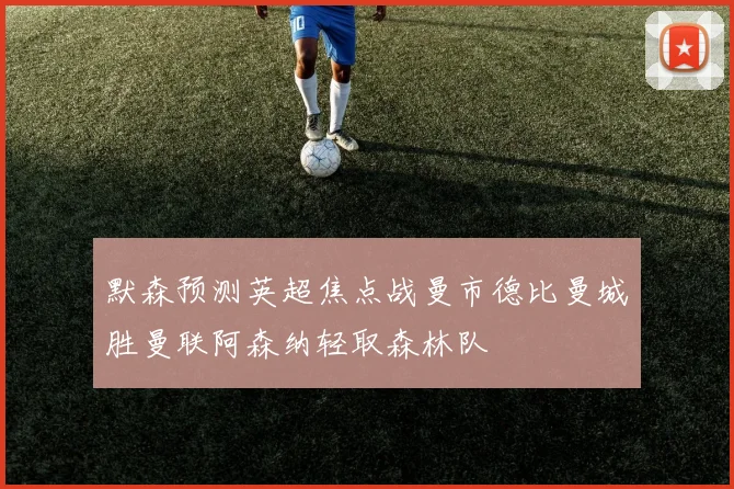 默森预测英超焦点战曼市德比曼城胜曼联阿森纳轻取森林队