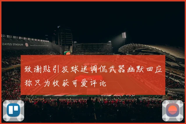 致谢贴引发球迷调侃武器幽默回应称只为收获可爱评论