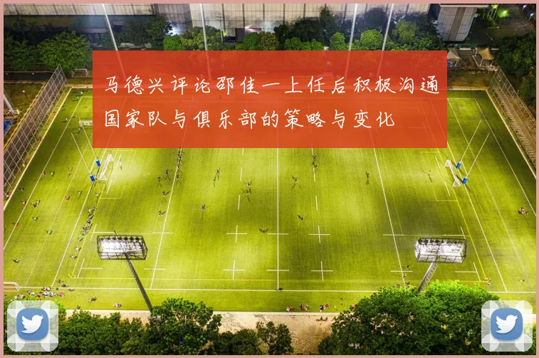 马德兴评论邵佳一上任后积极沟通国家队与俱乐部的策略与变化