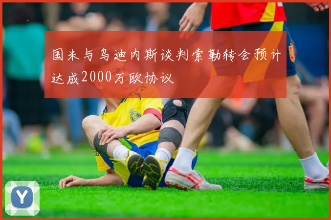 国米与乌迪内斯谈判索勒转会预计达成2000万欧协议