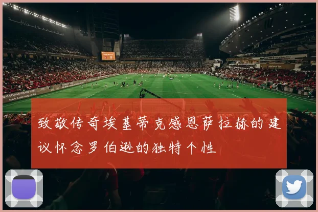 致敬传奇埃基蒂克感恩萨拉赫的建议怀念罗伯逊的独特个性