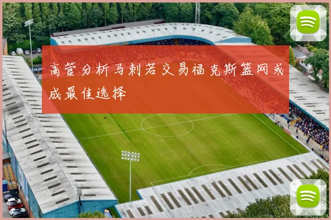 高管分析马刺若交易福克斯篮网或成最佳选择