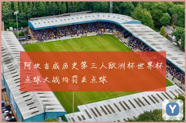 阿坎吉成历史第三人欧洲杯世界杯点球大战均罚丢点球