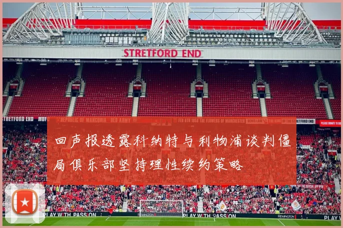 回声报透露科纳特与利物浦谈判僵局俱乐部坚持理性续约策略