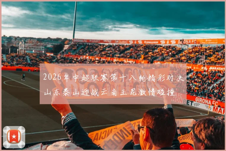 2026年中超联赛第十八轮精彩对决山东泰山迎战云南玉昆激情碰撞