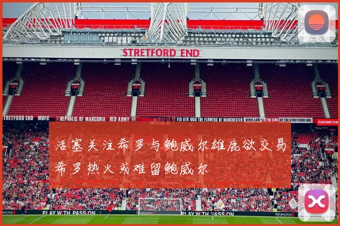 活塞关注希罗与鲍威尔雄鹿欲交易希罗热火或难留鲍威尔