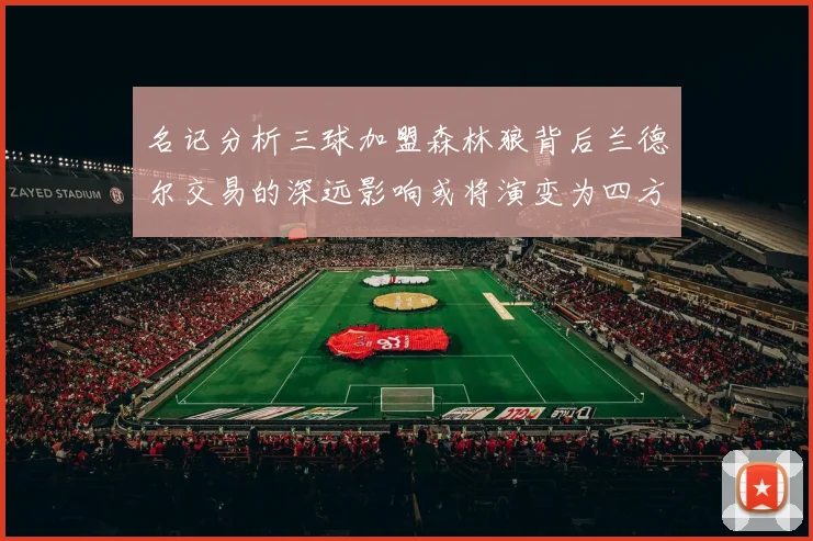 名记分析三球加盟森林狼背后兰德尔交易的深远影响或将演变为四方交易
