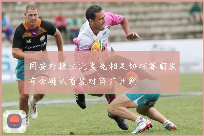 国安外援法比奥亮相足协杯赛前发布会确认首发对阵广州豹