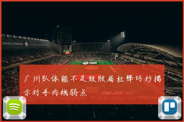 广州队体能不足致败局杜锋巧妙揭示对手内线弱点