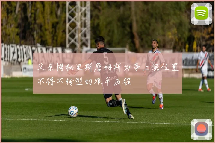 父亲揭秘里斯詹姆斯为争上场位置不得不转型的艰辛历程