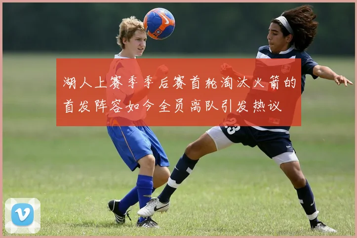 湖人上赛季季后赛首轮淘汰火箭的首发阵容如今全员离队引发热议